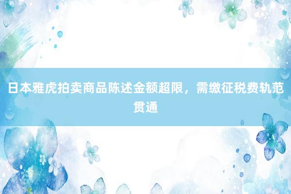 日本雅虎拍卖商品陈述金额超限，需缴征税费轨范贯通