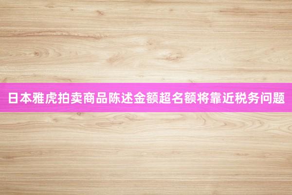 日本雅虎拍卖商品陈述金额超名额将靠近税务问题