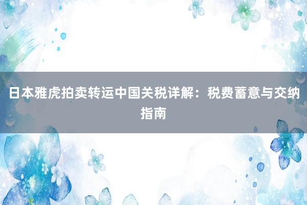 日本雅虎拍卖转运中国关税详解：税费蓄意与交纳指南