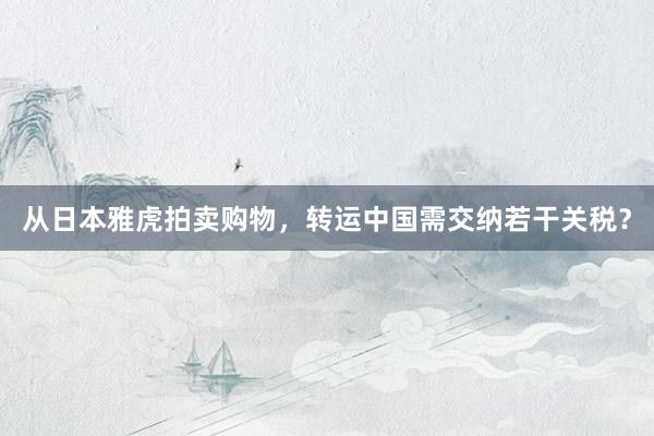 从日本雅虎拍卖购物，转运中国需交纳若干关税？