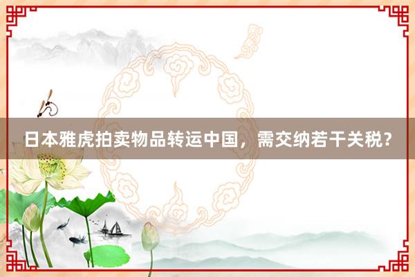 日本雅虎拍卖物品转运中国，需交纳若干关税？