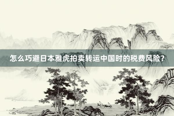 怎么巧避日本雅虎拍卖转运中国时的税费风险？