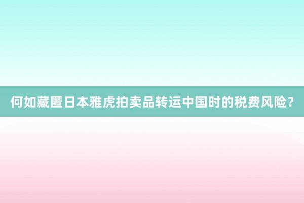 何如藏匿日本雅虎拍卖品转运中国时的税费风险？
