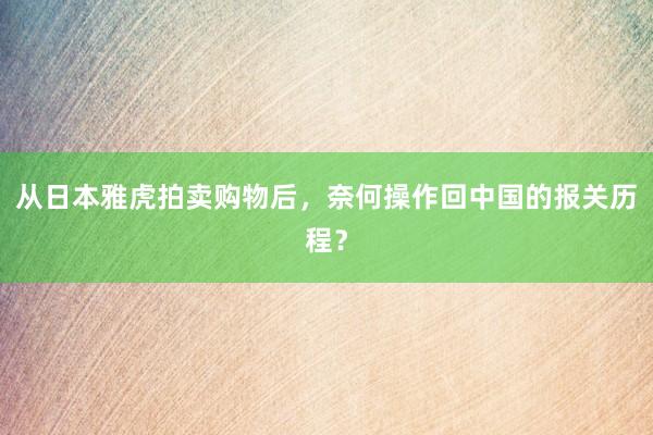 从日本雅虎拍卖购物后，奈何操作回中国的报关历程？